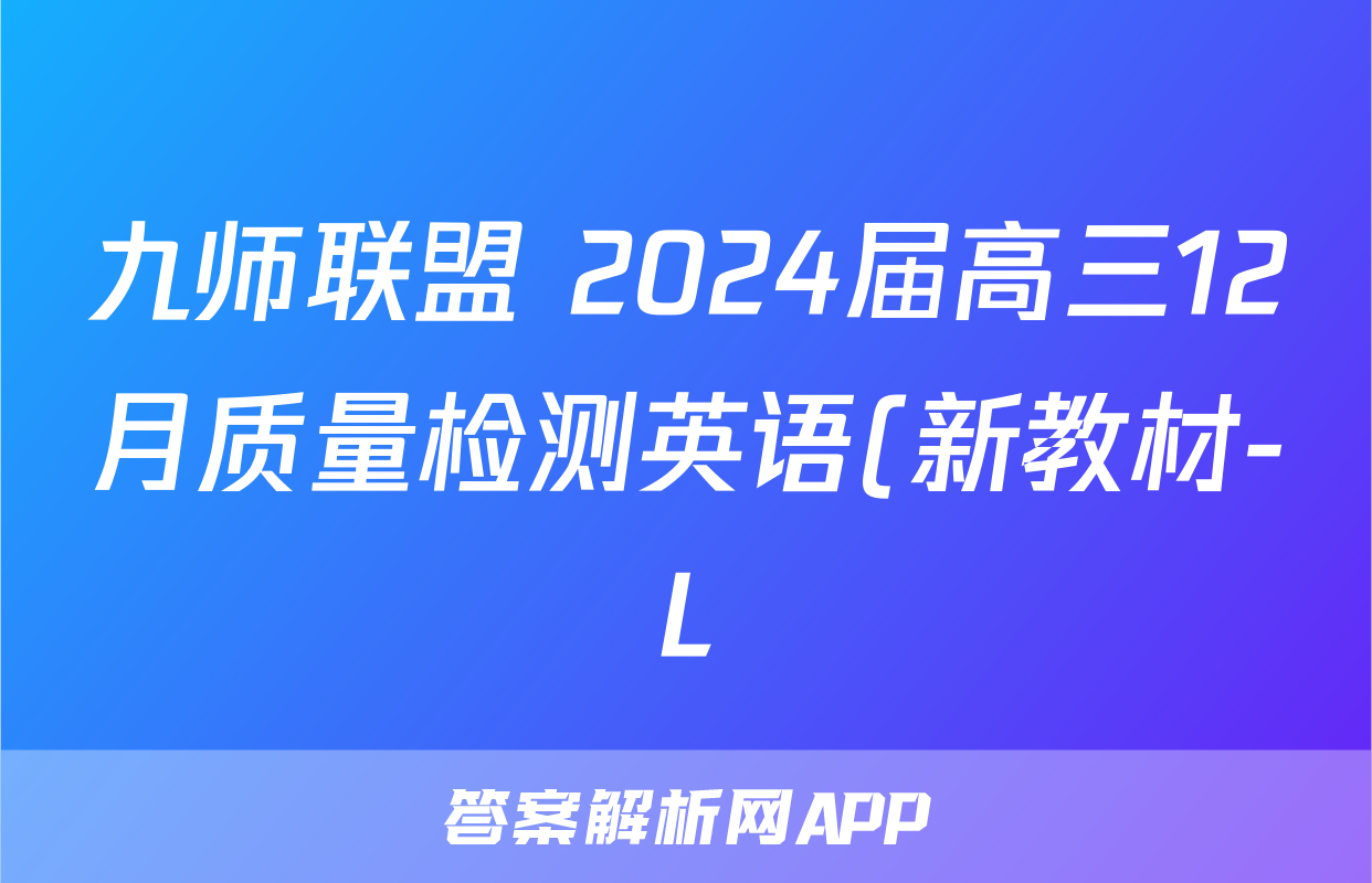 九师联盟 2024届高三12月质量检测英语(新教材-L)答案
